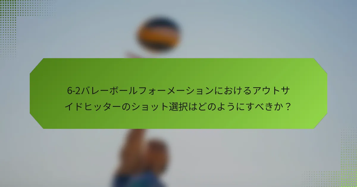 6-2バレーボールフォーメーションにおけるアウトサイドヒッターのショット選択はどのようにすべきか？