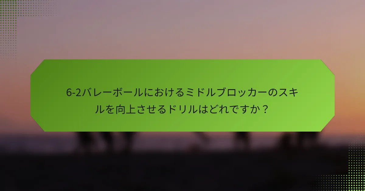 6-2バレーボールにおけるミドルブロッカーのスキルを向上させるドリルはどれですか？