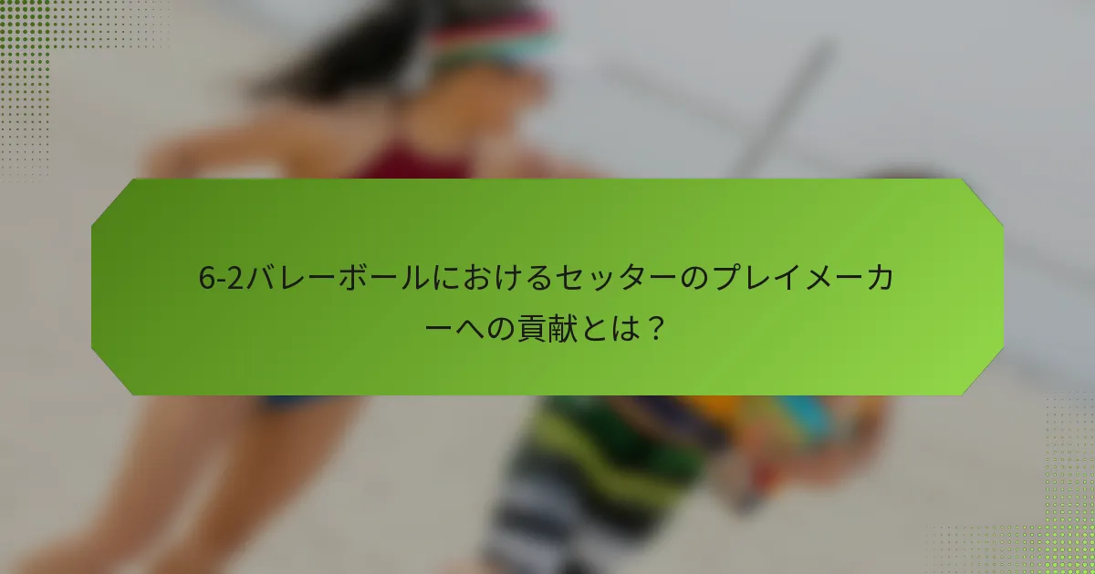 6-2バレーボールにおけるセッターのプレイメーカーへの貢献とは？