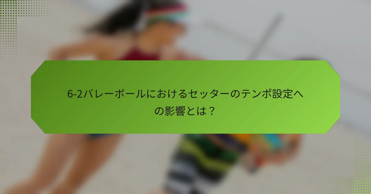 6-2バレーボールにおけるセッターのテンポ設定への影響とは？