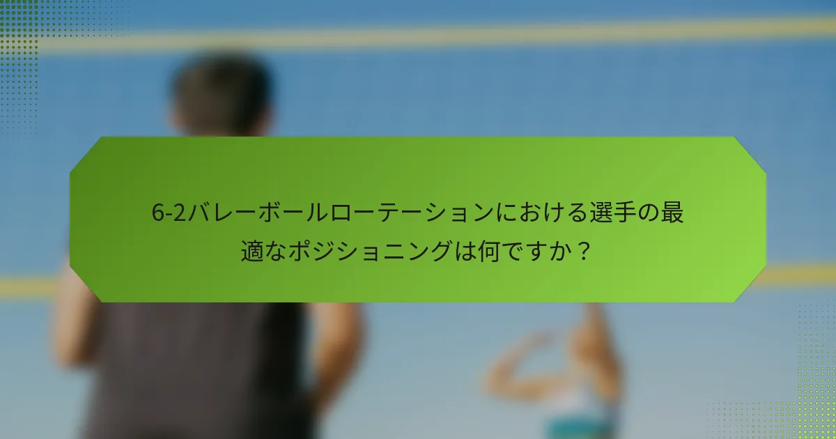 6-2バレーボールローテーションにおける選手の最適なポジショニングは何ですか？