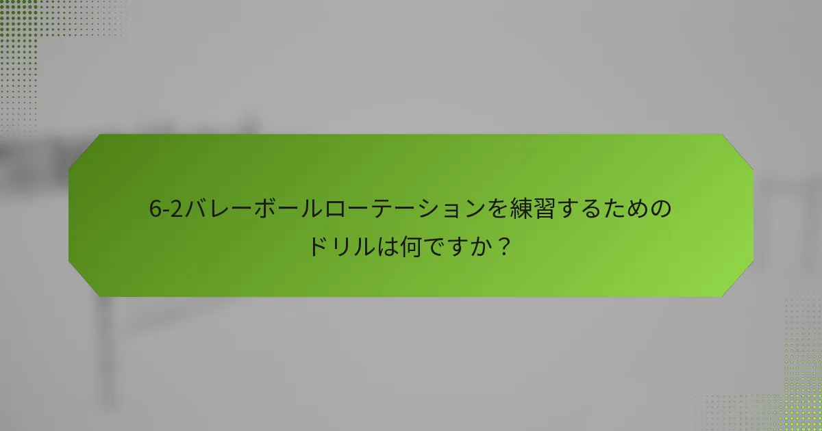 6-2バレーボールローテーションを練習するためのドリルは何ですか？