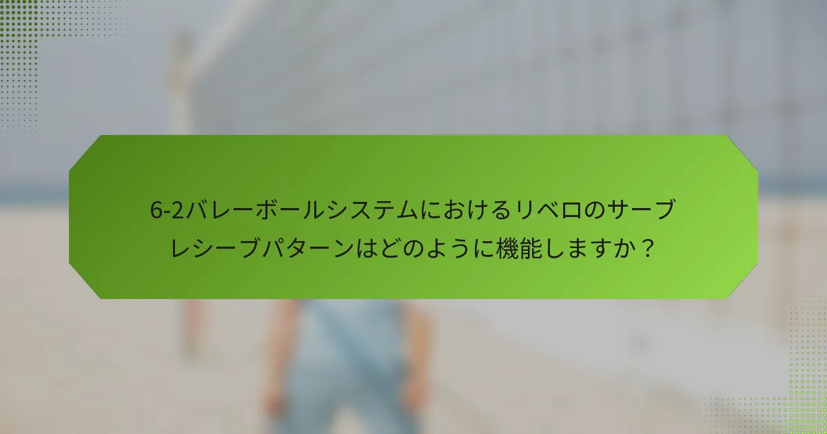 6-2バレーボールシステムにおけるリベロのサーブレシーブパターンはどのように機能しますか？