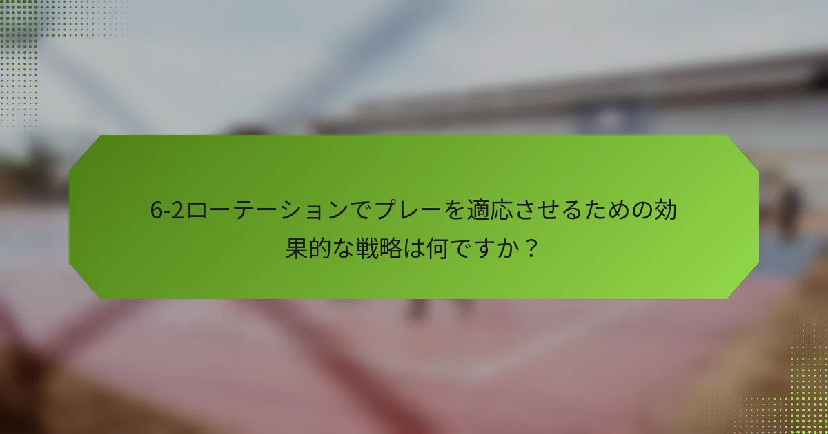 6-2ローテーションでプレーを適応させるための効果的な戦略は何ですか？