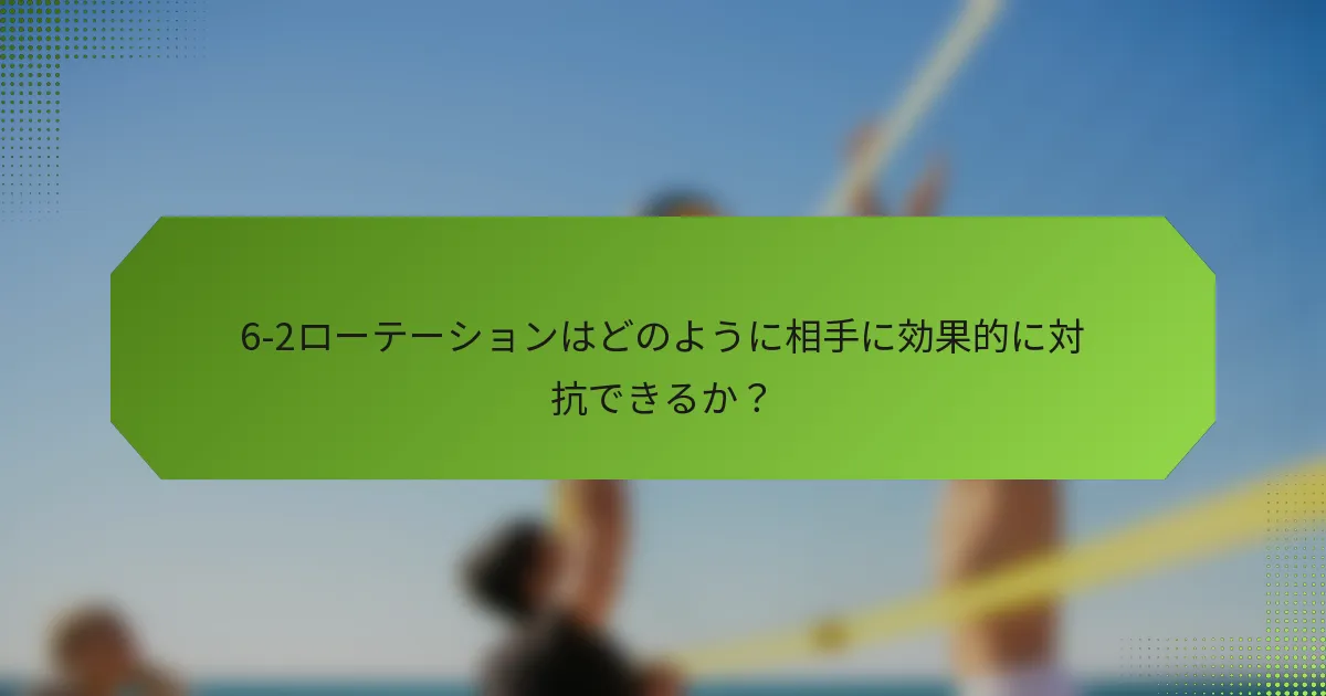 6-2ローテーションはどのように相手に効果的に対抗できるか？
