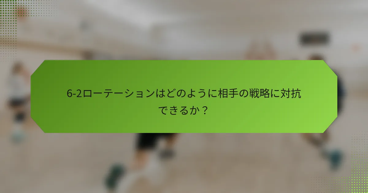 6-2ローテーションはどのように相手の戦略に対抗できるか？