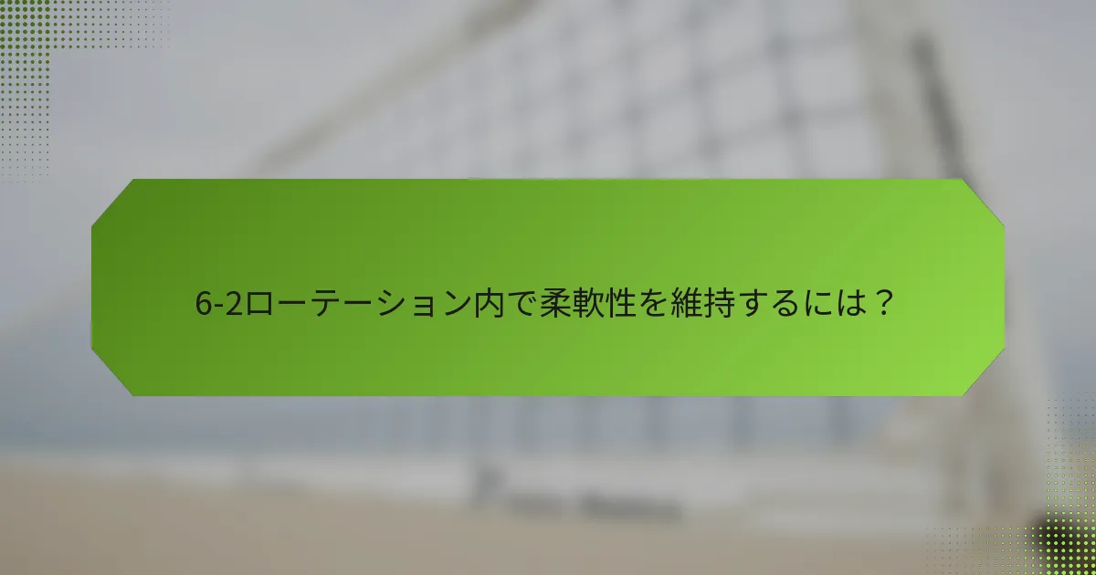 6-2ローテーション内で柔軟性を維持するには？