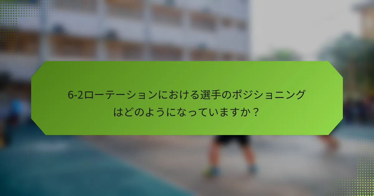 6-2ローテーションにおける選手のポジショニングはどのようになっていますか？