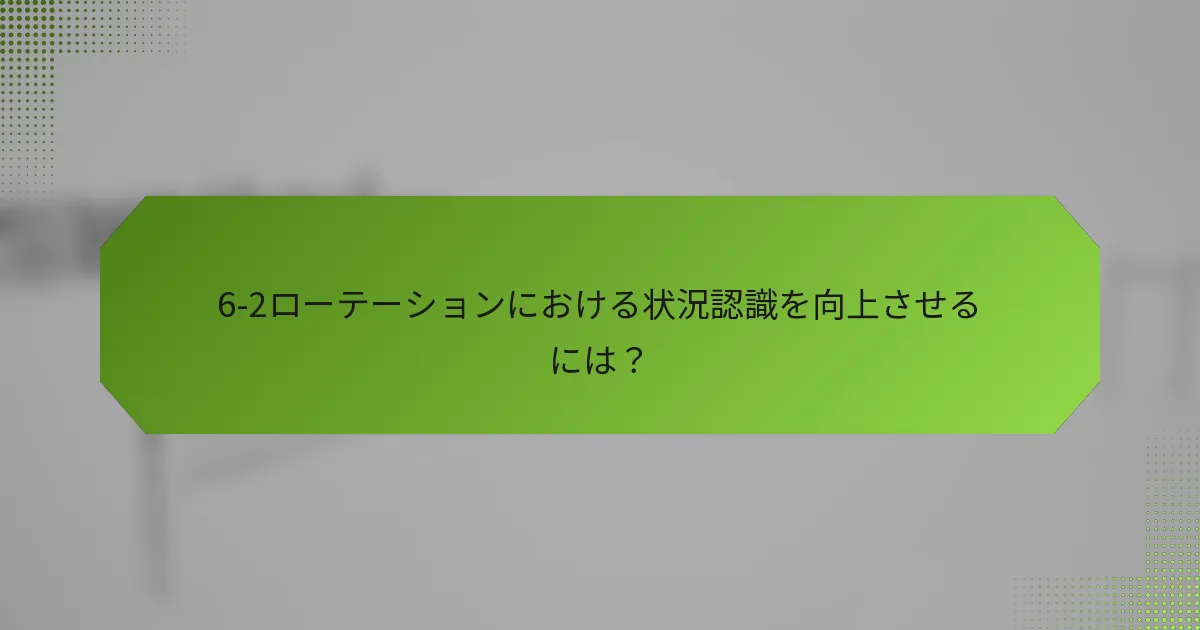 6-2ローテーションにおける状況認識を向上させるには？
