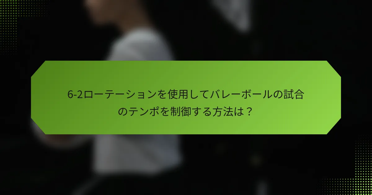6-2ローテーションを使用してバレーボールの試合のテンポを制御する方法は？