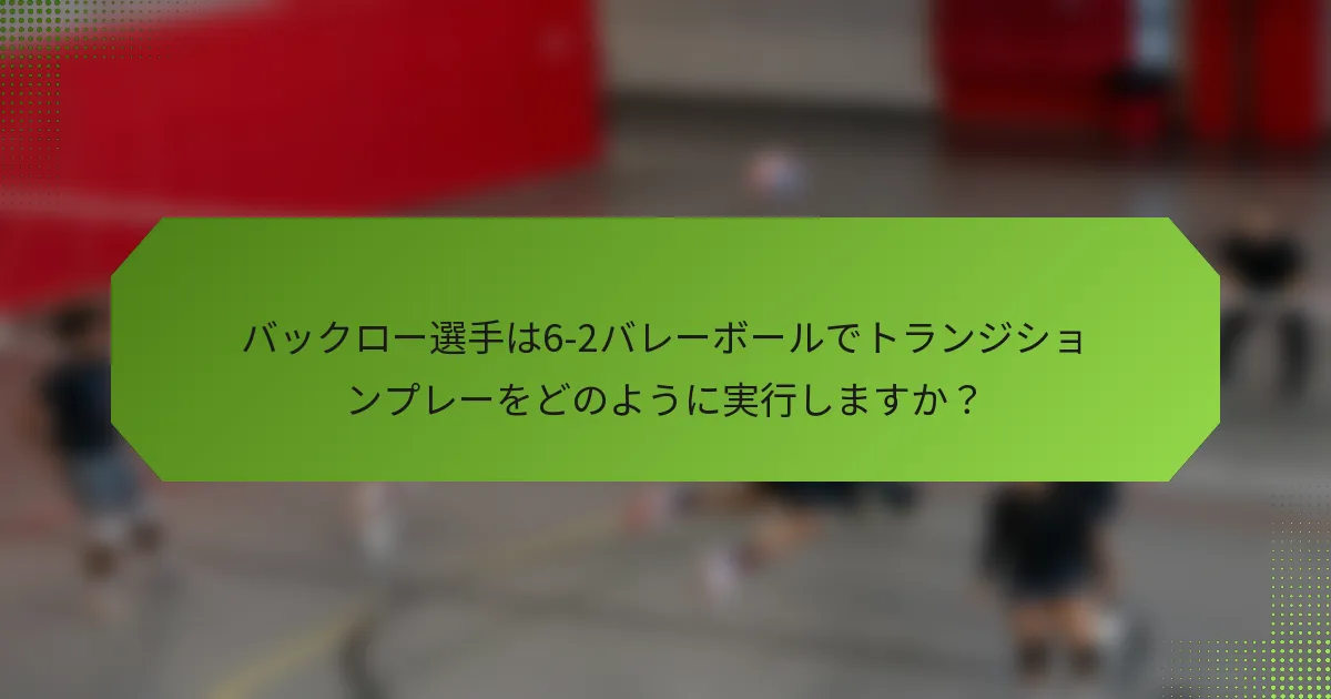 バックロー選手は6-2バレーボールでトランジションプレーをどのように実行しますか？