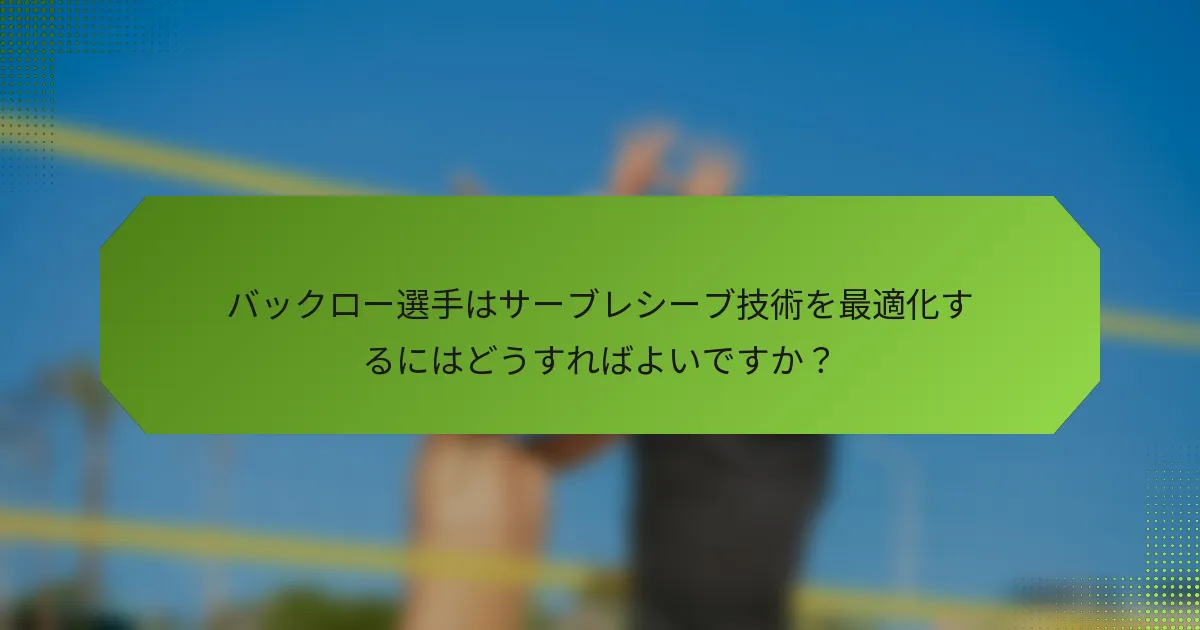バックロー選手はサーブレシーブ技術を最適化するにはどうすればよいですか？