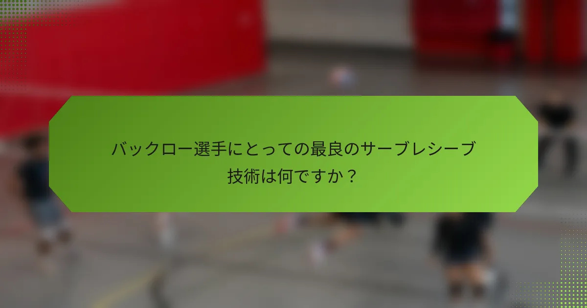 バックロー選手にとっての最良のサーブレシーブ技術は何ですか？