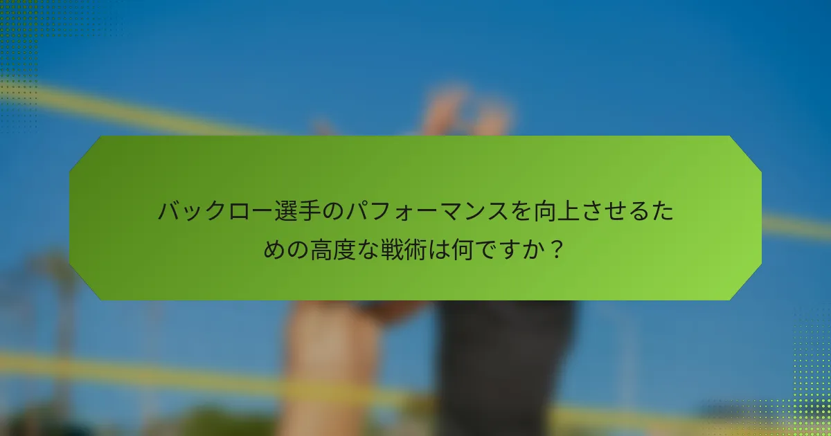 バックロー選手のパフォーマンスを向上させるための高度な戦術は何ですか？