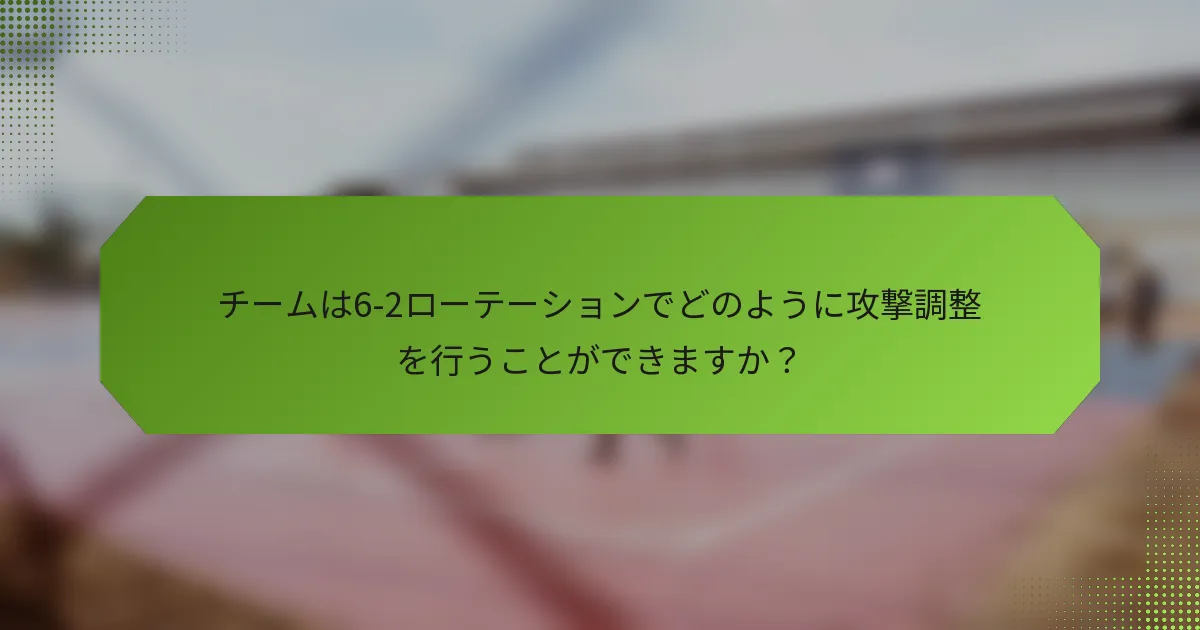 チームは6-2ローテーションでどのように攻撃調整を行うことができますか？