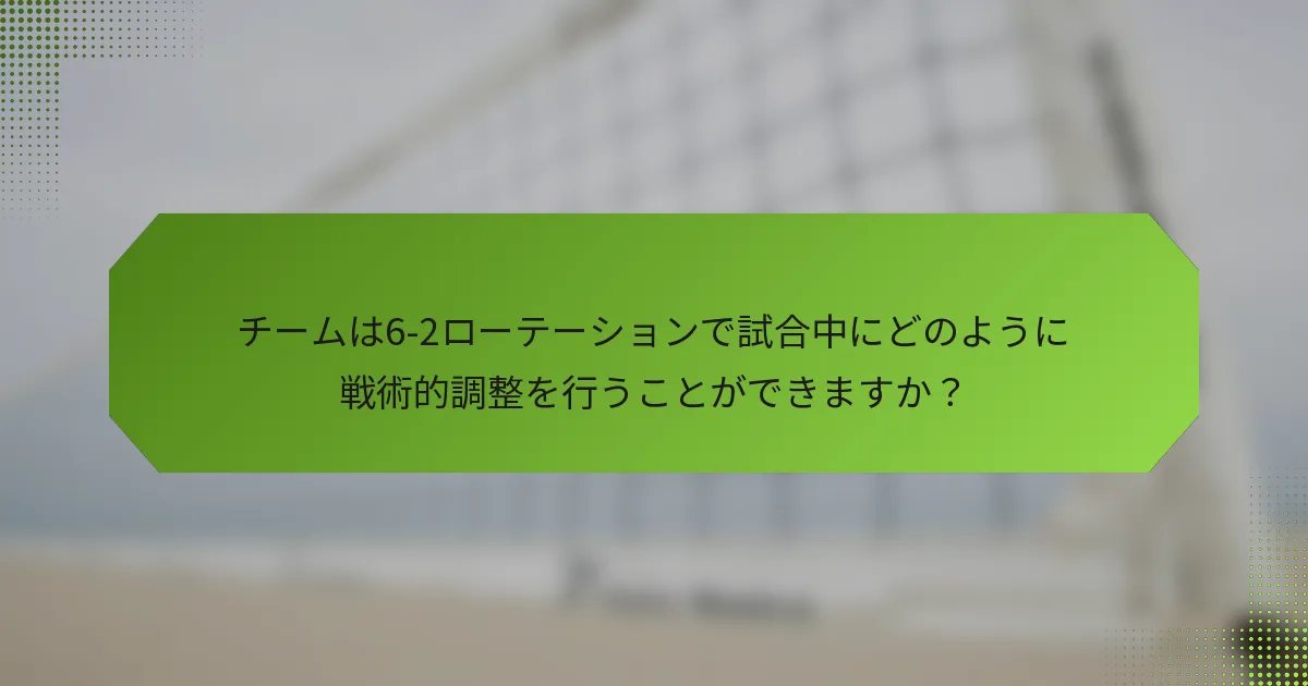 チームは6-2ローテーションで試合中にどのように戦術的調整を行うことができますか？