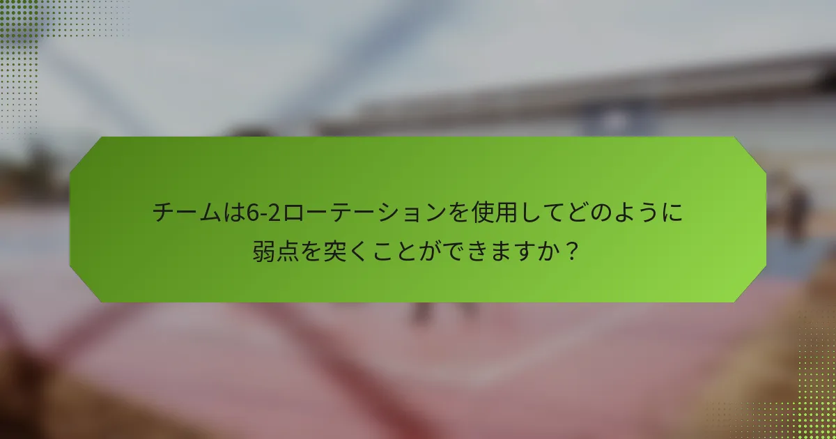 チームは6-2ローテーションを使用してどのように弱点を突くことができますか？