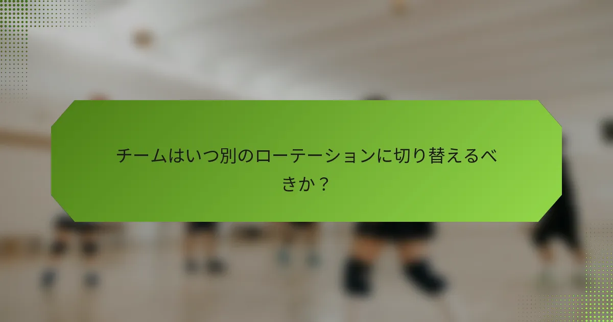 チームはいつ別のローテーションに切り替えるべきか？