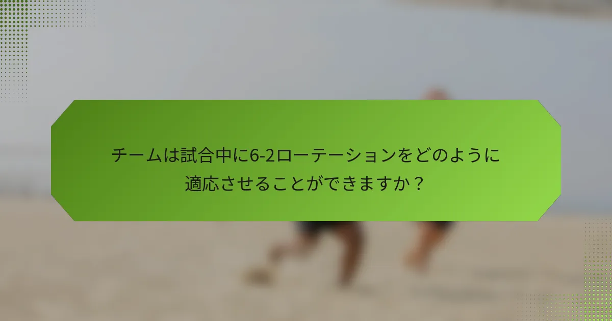 チームは試合中に6-2ローテーションをどのように適応させることができますか？
