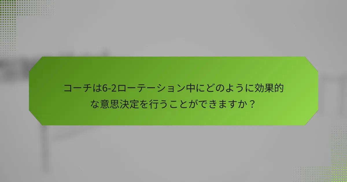 コーチは6-2ローテーション中にどのように効果的な意思決定を行うことができますか？