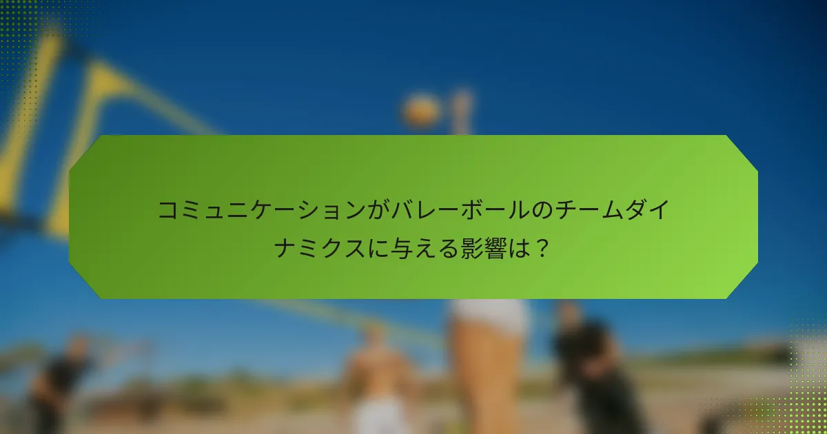 コミュニケーションがバレーボールのチームダイナミクスに与える影響は？