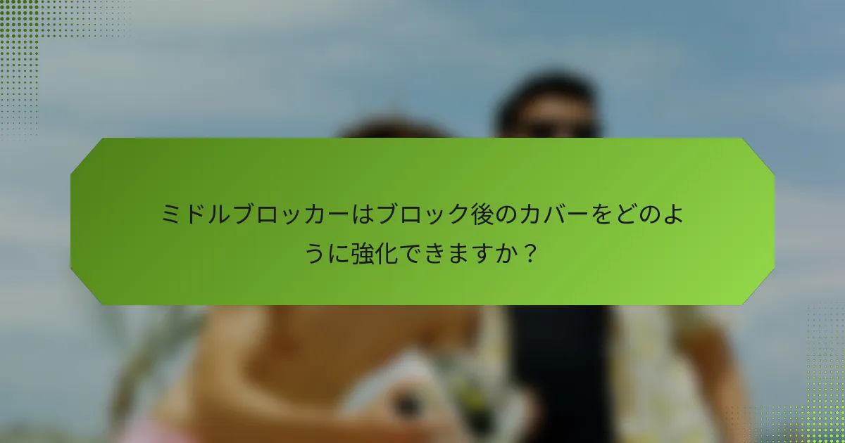 ミドルブロッカーはブロック後のカバーをどのように強化できますか？