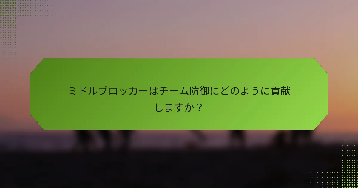 ミドルブロッカーはチーム防御にどのように貢献しますか？