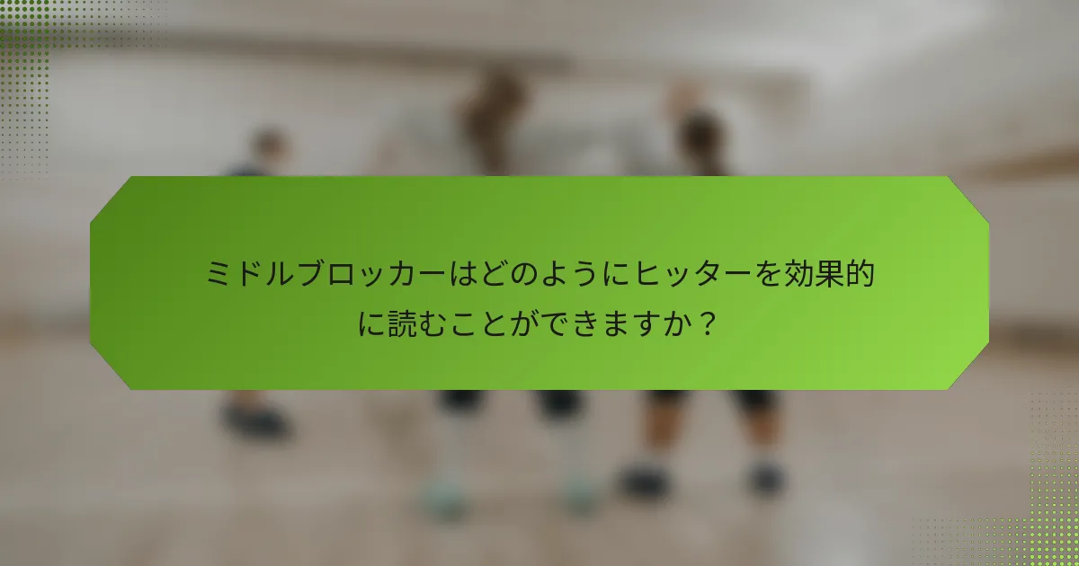 ミドルブロッカーはどのようにヒッターを効果的に読むことができますか？