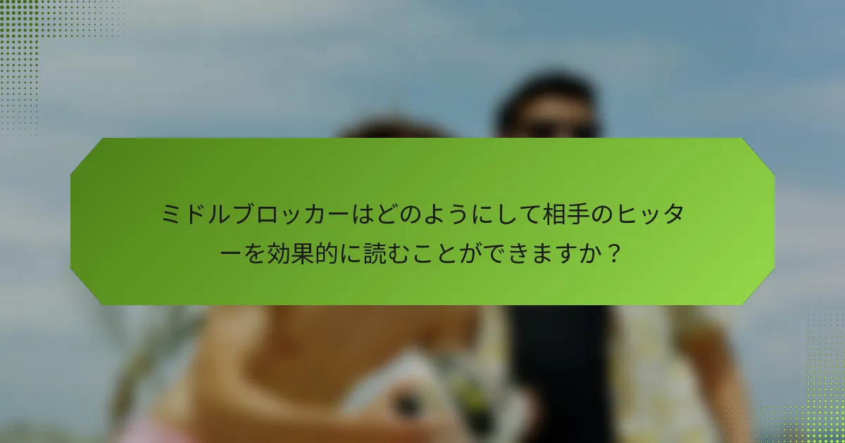 ミドルブロッカーはどのようにして相手のヒッターを効果的に読むことができますか？