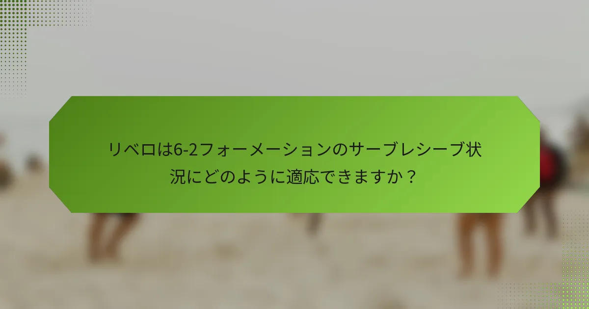 リベロは6-2フォーメーションのサーブレシーブ状況にどのように適応できますか？