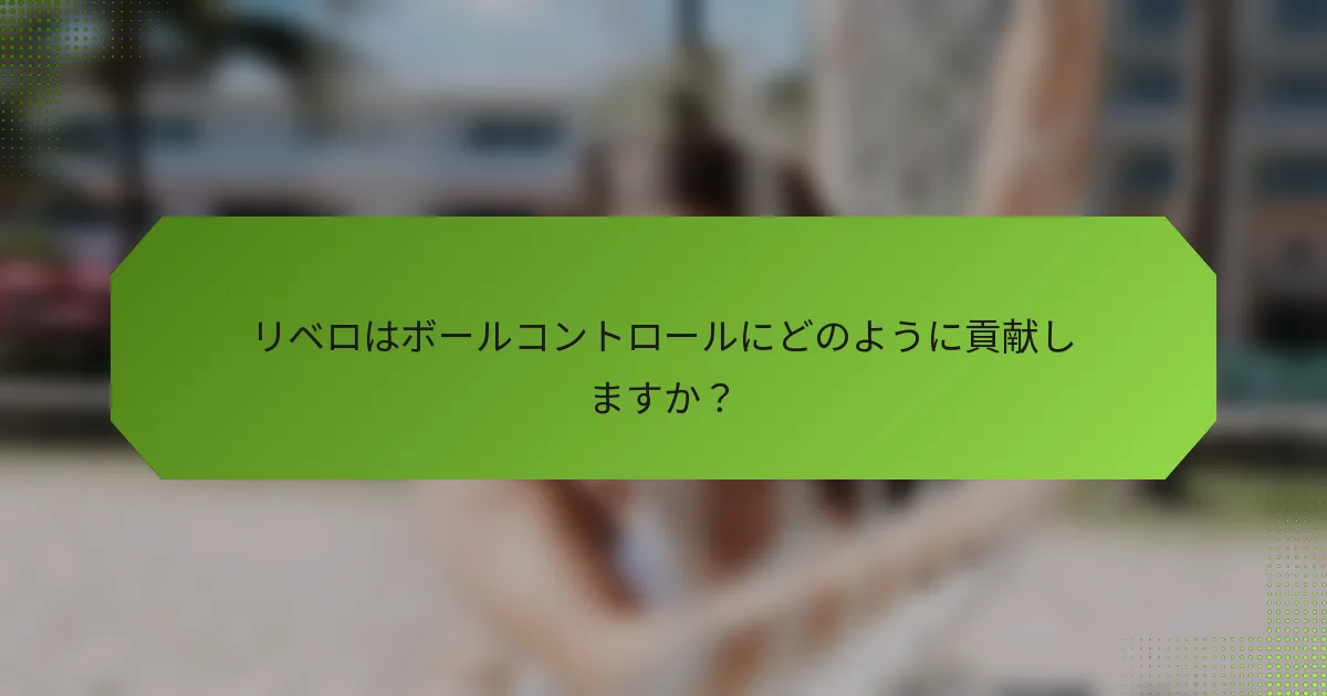リベロはボールコントロールにどのように貢献しますか？