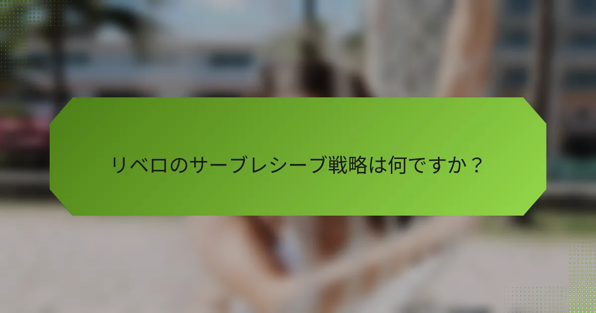 リベロのサーブレシーブ戦略は何ですか？