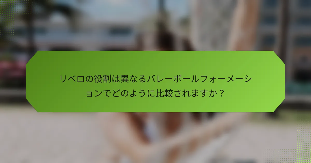 リベロの役割は異なるバレーボールフォーメーションでどのように比較されますか？