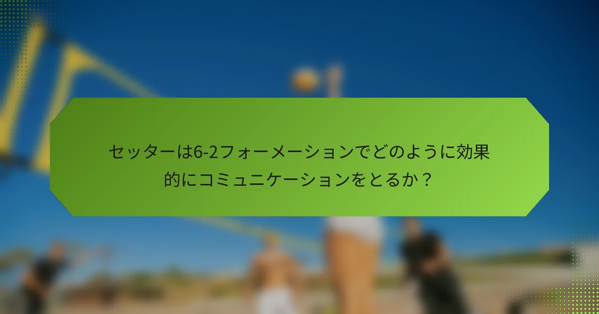 セッターは6-2フォーメーションでどのように効果的にコミュニケーションをとるか？